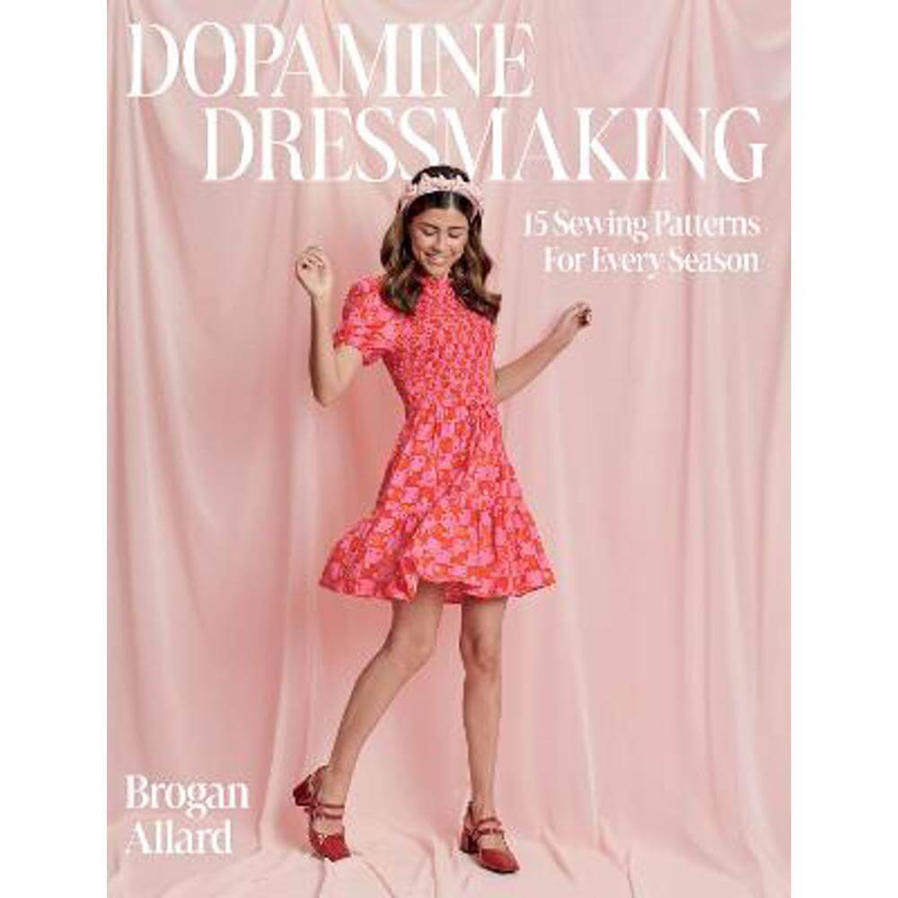 Dopamine Dressmaking: 15 Sewing Patterns for Every Season (Hardback) - Brogan Allard